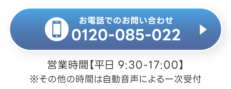 お電話でのお問い合わせ フリーダイヤル 0120-085-022　営業時間【平日 9:30-17:00】※その他の時間は自動音声による一次受付